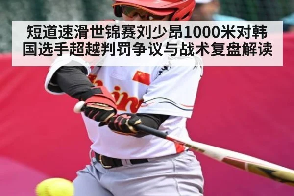 短道速滑世锦赛刘少昂1000米对韩国选手超越判罚争议与战术复盘解读 - 5eplay